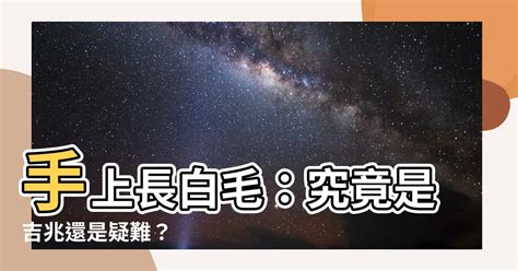 手長白色的毛|【手上長白毛】手上長白毛：究竟是吉兆還是疑難？